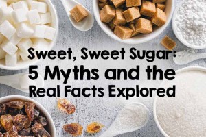 Sweet, Sweet Sugar: 5 Myths & the Real Facts Explored